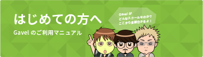 はじめての方へ Gavelご利用マニュアル